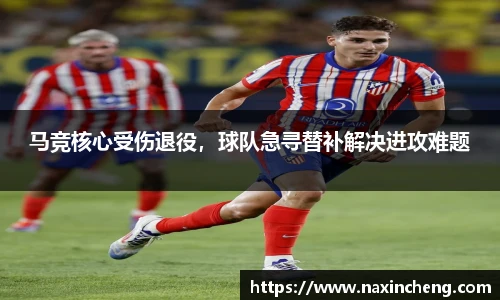 马竞核心受伤退役，球队急寻替补解决进攻难题