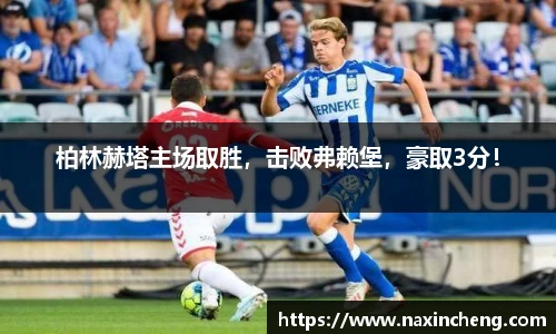 柏林赫塔主场取胜，击败弗赖堡，豪取3分！
