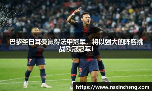 巴黎圣日耳曼赢得法甲冠军，将以强大的阵容挑战欧冠冠军！