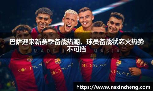 巴萨迎来新赛季备战热潮，球员备战状态火热势不可挡
