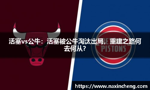 活塞vs公牛：活塞被公牛淘汰出局，重建之路何去何从？