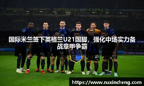 国际米兰签下英格兰U21国脚，强化中场实力备战意甲争霸
