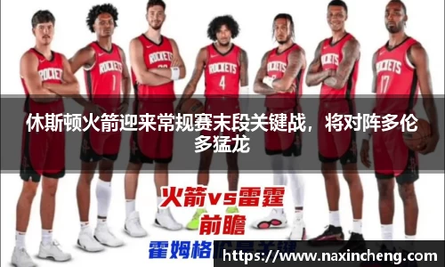 休斯顿火箭迎来常规赛末段关键战，将对阵多伦多猛龙