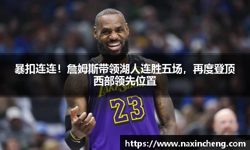 暴扣连连！詹姆斯带领湖人连胜五场，再度登顶西部领先位置