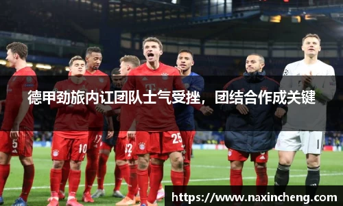 德甲劲旅内讧团队士气受挫，团结合作成关键