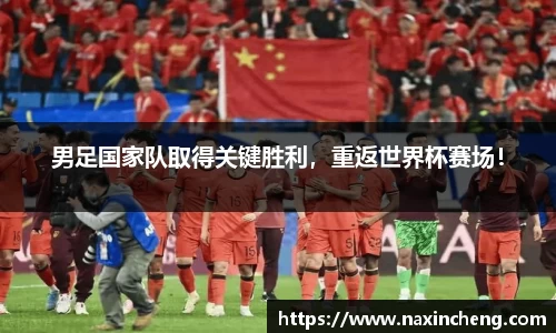 男足国家队取得关键胜利，重返世界杯赛场！