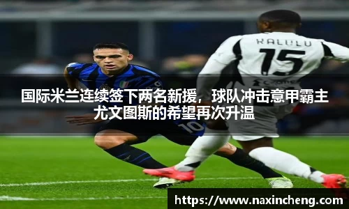国际米兰连续签下两名新援，球队冲击意甲霸主尤文图斯的希望再次升温