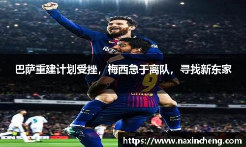 巴萨重建计划受挫，梅西急于离队，寻找新东家