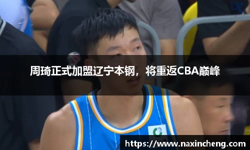 周琦正式加盟辽宁本钢，将重返CBA巅峰