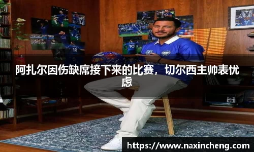 阿扎尔因伤缺席接下来的比赛，切尔西主帅表忧虑