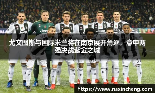 尤文图斯与国际米兰将在南京展开角逐，意甲两强决战紫金之城