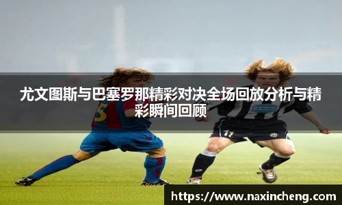 尤文图斯与巴塞罗那精彩对决全场回放分析与精彩瞬间回顾