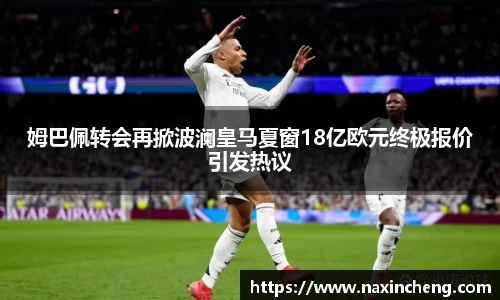 姆巴佩转会再掀波澜皇马夏窗18亿欧元终极报价引发热议