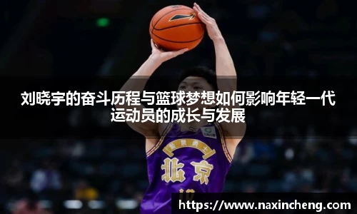 刘晓宇的奋斗历程与篮球梦想如何影响年轻一代运动员的成长与发展