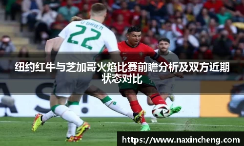 纽约红牛与芝加哥火焰比赛前瞻分析及双方近期状态对比