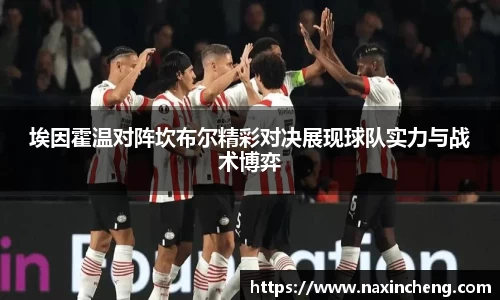 埃因霍温对阵坎布尔精彩对决展现球队实力与战术博弈