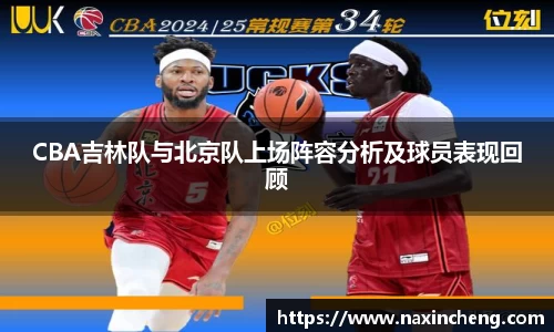 CBA吉林队与北京队上场阵容分析及球员表现回顾