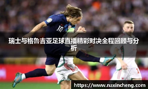 瑞士与格鲁吉亚足球直播精彩对决全程回顾与分析