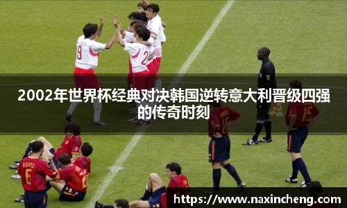 2002年世界杯经典对决韩国逆转意大利晋级四强的传奇时刻