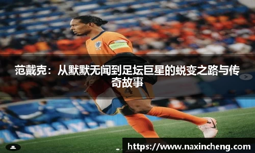 范戴克：从默默无闻到足坛巨星的蜕变之路与传奇故事