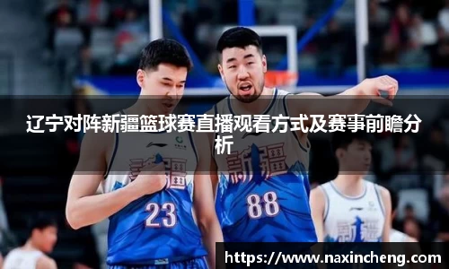 辽宁对阵新疆篮球赛直播观看方式及赛事前瞻分析