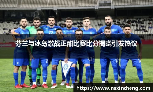 芬兰与冰岛激战正酣比赛比分揭晓引发热议