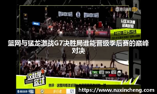 篮网与猛龙激战G7决胜局谁能晋级季后赛的巅峰对决