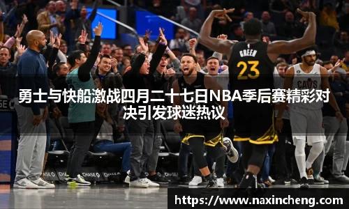 勇士与快船激战四月二十七日NBA季后赛精彩对决引发球迷热议