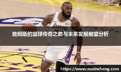 詹姆斯的篮球传奇之路与未来发展展望分析