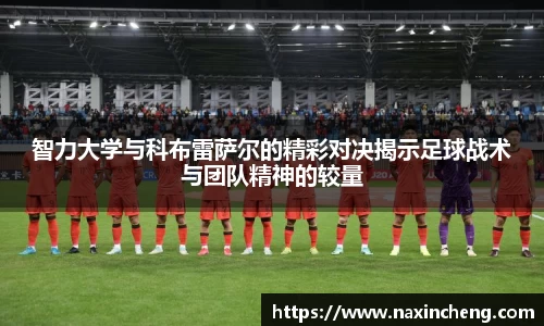 智力大学与科布雷萨尔的精彩对决揭示足球战术与团队精神的较量