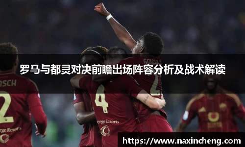 罗马与都灵对决前瞻出场阵容分析及战术解读