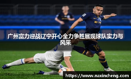 广州富力迎战辽宁开心全力争胜展现球队实力与风采