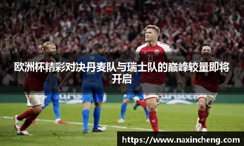 欧洲杯精彩对决丹麦队与瑞士队的巅峰较量即将开启