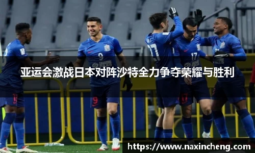 亚运会激战日本对阵沙特全力争夺荣耀与胜利