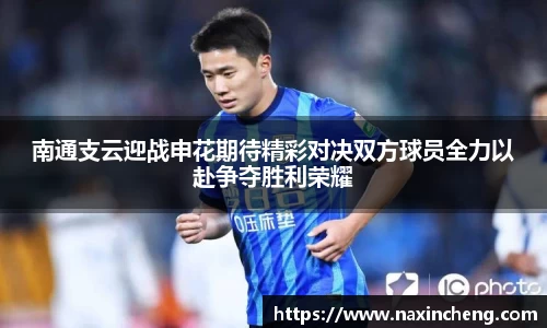 南通支云迎战申花期待精彩对决双方球员全力以赴争夺胜利荣耀